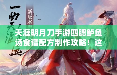 天涯明月刀手游四腮鱸魚湯食譜配方制作攻略！這碗湯絕了！