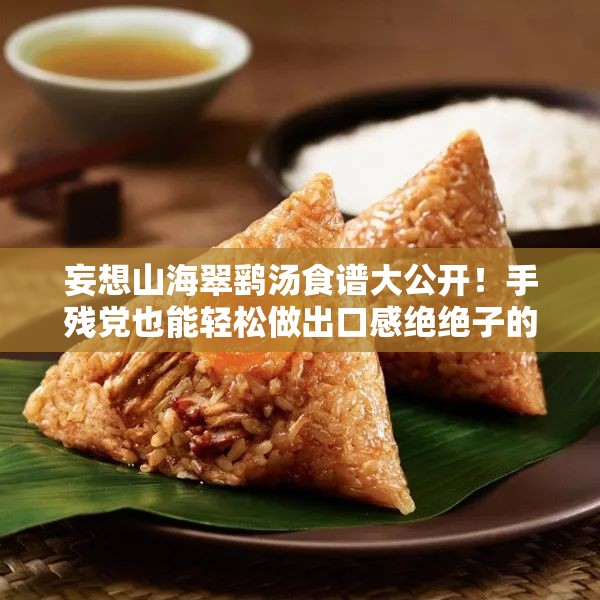 妄想山海翠鷂湯食譜大公開(kāi)！手殘黨也能輕松做出口感絕絕子的秘方
